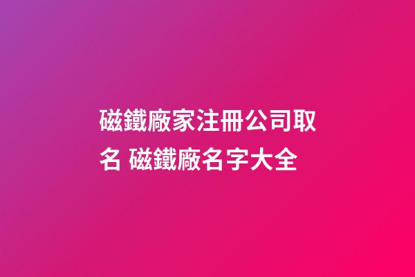 磁鐵廠家注冊公司取名 磁鐵廠名字大全-第1張-公司起名-玄機派